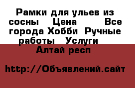 Рамки для ульев из сосны. › Цена ­ 15 - Все города Хобби. Ручные работы » Услуги   . Алтай респ.